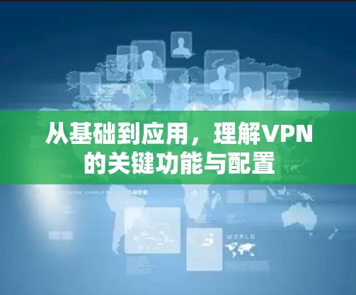 从基础到应用，理解VPN的关键功能与配置