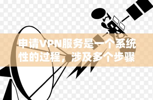 申请VPN服务是一个系统性的过程，涉及多个步骤和细节。以下是一个清晰的指南，帮助您顺利申请和使用VPN