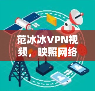 范冰冰VPN视频，映照网络时代的年轻人与娱乐规范