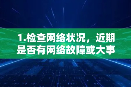1.检查网络状况，近期是否有网络故障或大事件影响网络连接。及时联系相关技术部门或VPN服务提供商