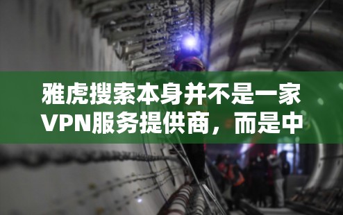 雅虎搜索本身并不是一家VPN服务提供商，而是中国最大的搜索引擎，主要面向中国用户。因此，雅虎搜索本身并不会提供VPN功能