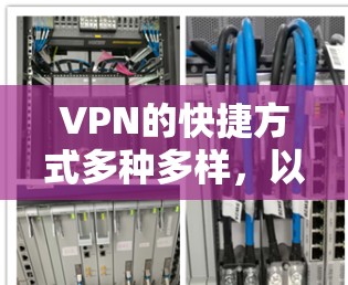 VPN的快捷方式多种多样，以下是一些实用的建议，帮助你高效地使用VPN服务