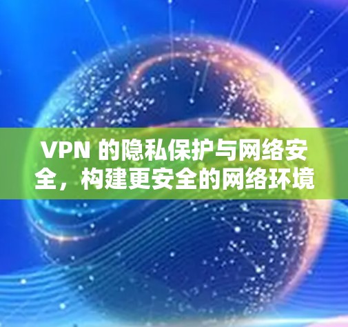 VPN 的隐私保护与网络安全，构建更安全的网络环境