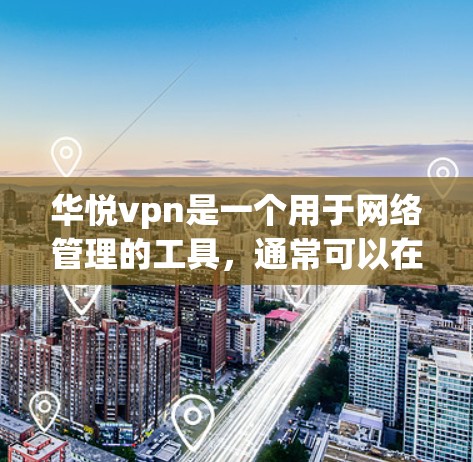 华悦vpn是一个用于网络管理的工具，通常可以在多个合法来源下载。以下是使用华悦vpn的步骤和方法