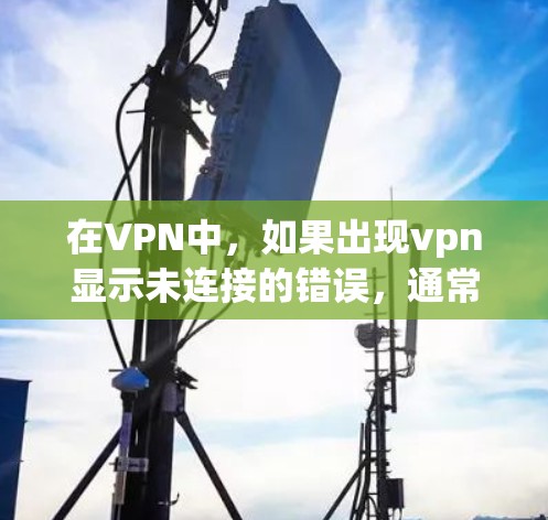 在VPN中，如果出现vpn显示未连接的错误，通常是因为VPN服务器未开启，或者VPN网络连接不畅。以下是可能的解决方法