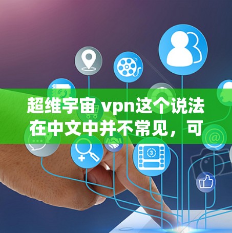 超维宇宙 vpn这个说法在中文中并不常见，可能有以下几种解释