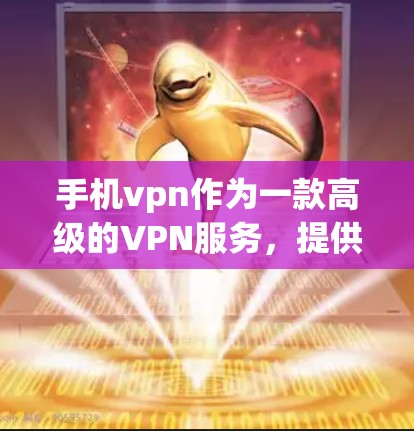 手机vpn作为一款高级的VPN服务，提供多种配置和设置选项，适合有一定技术基础的用户。以下是详细的使用步骤和注意事项