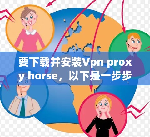 要下载并安装Vpn proxy horse，以下是一步步的指南