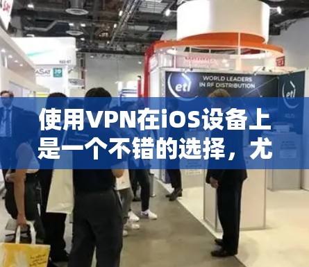使用VPN在iOS设备上是一个不错的选择，尤其是在需要加密通信、在线支付或访问网络资源的情况下。以下是使用VPN在iOS设备上的一些常见方法和注意事项