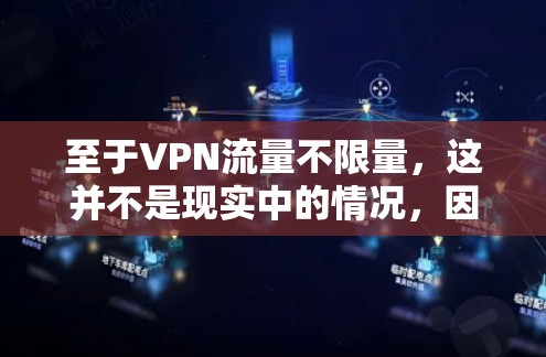 至于VPN流量不限量，这并不是现实中的情况，因为任何VPN都基于其内部的设备限制。以下是一些可能与VPN流量相关的内容，但并不是VPN本身