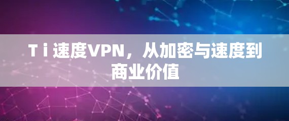 T i 速度VPN，从加密与速度到商业价值