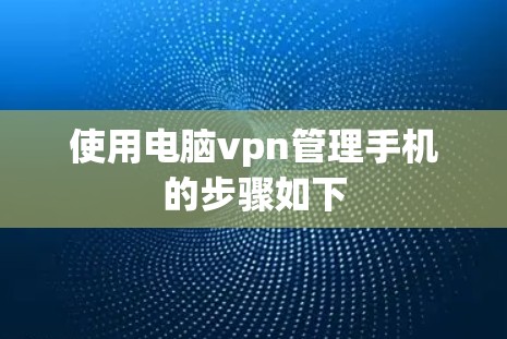 使用电脑vpn管理手机的步骤如下