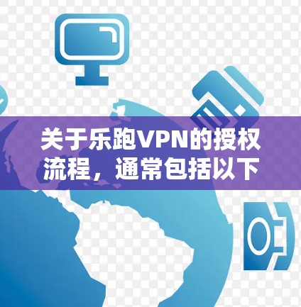 关于乐跑VPN的授权流程，通常包括以下步骤