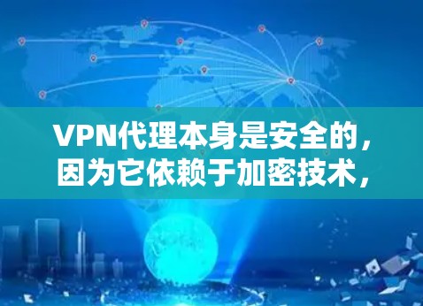 VPN代理本身是安全的，因为它依赖于加密技术，确保数据传输的安全性。然而，即使使用了VPN代理，连接到主服务器后的VPN服务仍然可能存在潜在的安全风险。以下是几点需要考虑的因素