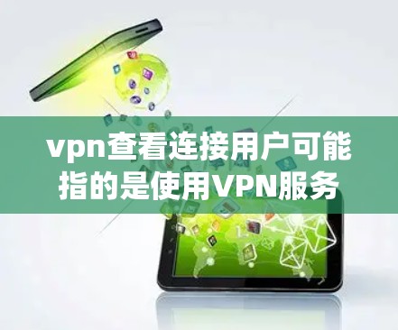 vpn查看连接用户可能指的是使用VPN服务后，查看连接的用户信息或IP地址。以下是关于如何查看连接用户的一些步骤和建议