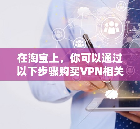 在淘宝上，你可以通过以下步骤购买VPN相关的产品或服务