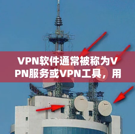 VPN软件通常被称为VPN服务或VPN工具，用于在不直接访问公共网络的情况下，通过互联网连接到其他用户或服务器。以下是常见的VPN网站和工具