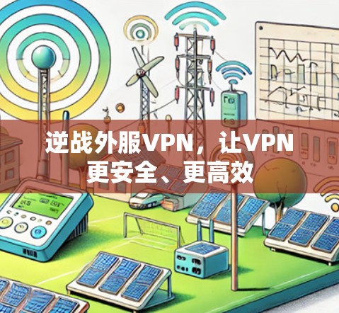 逆战外服VPN，让VPN更安全、更高效