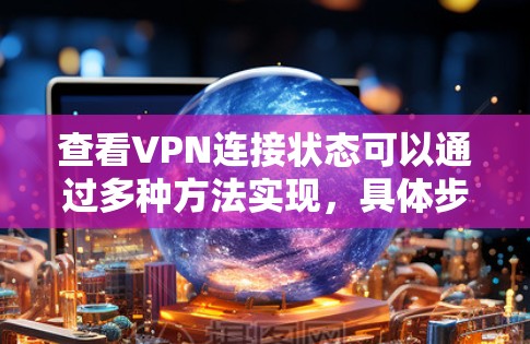 查看VPN连接状态可以通过多种方法实现，具体步骤如下