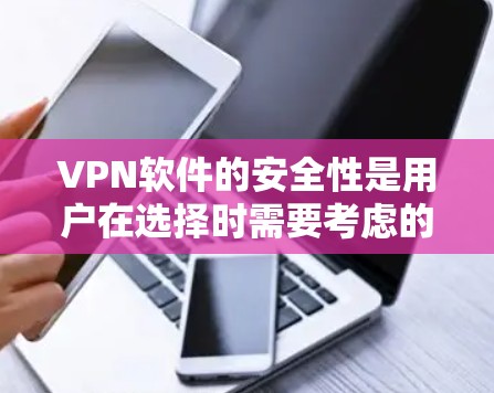 VPN软件的安全性是用户在选择时需要考虑的重要因素之一。以下是一些主要的安全性方面需要注意的点，以及如何评估一个VPN软件的安全性