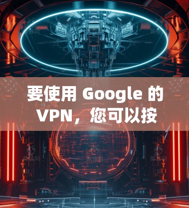 要使用 Google 的 VPN，您可以按照以下步骤操作