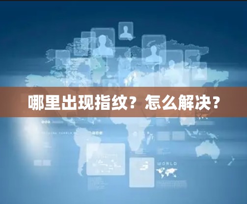 哪里出现指纹？怎么解决？