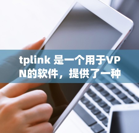 tplink 是一个用于VPN的软件，提供了一种简单高效的方式连接到外部网络。以下是tplink 连接VPN的具体步骤