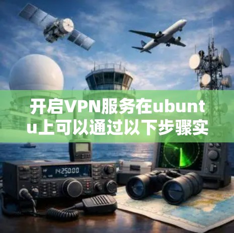 开启VPN服务在ubuntu上可以通过以下步骤实现