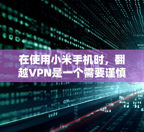 在使用小米手机时，翻越VPN是一个需要谨慎考虑的方面。以下是一些实用的步骤和技巧，帮助你在使用小米手机时避免被翻越VPN利用