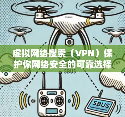 虚拟网络搜索（VPN）保护你网络安全的可靠选择