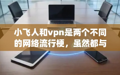 小飞人和vpn是两个不同的网络流行梗，虽然都与网络文化有关，但它们之间没有直接的关联或联系