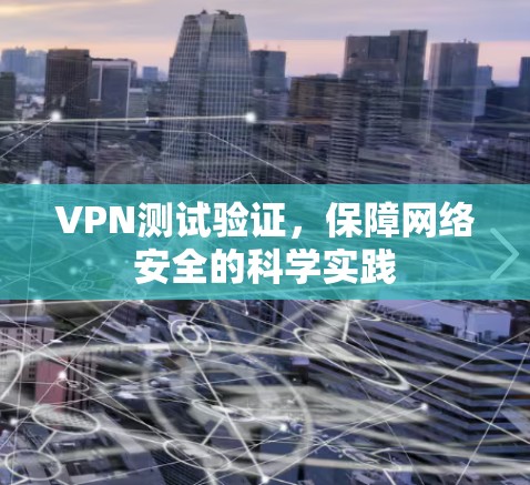 VPN测试验证，保障网络安全的科学实践