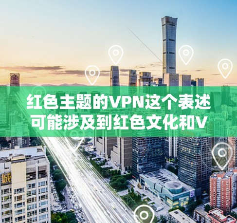 红色主题的VPN这个表述可能涉及到红色文化和VPN技术的结合，具体含义取决于上下文。以下是一些可能的解释