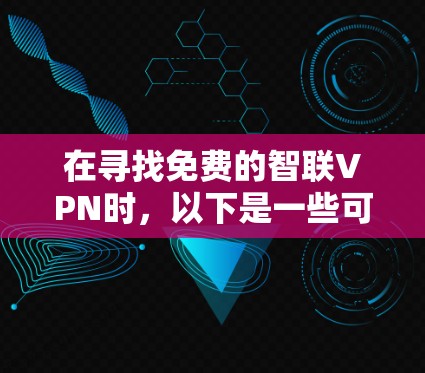 在寻找免费的智联VPN时，以下是一些可靠的选择，每个平台都有其独特的优势与适用场景