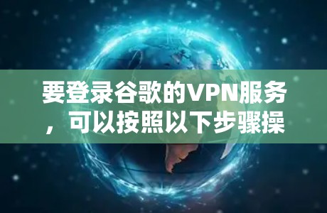 要登录谷歌的VPN服务，可以按照以下步骤操作