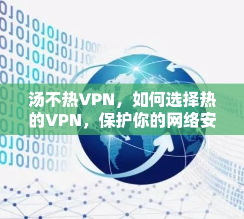 汤不热VPN，如何选择热的VPN，保护你的网络安全
