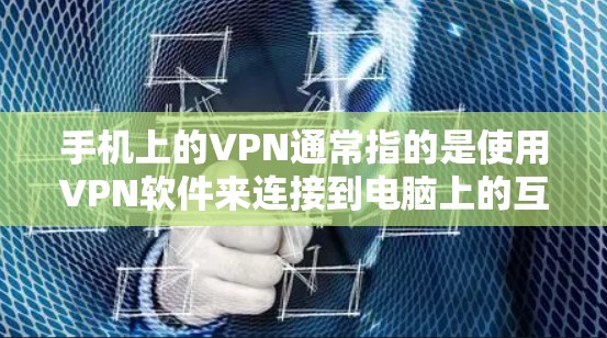 手机上的VPN通常指的是使用VPN软件来连接到电脑上的互联网功能。以下是一个简单的过程，帮助你使用手机上的VPN连接电脑