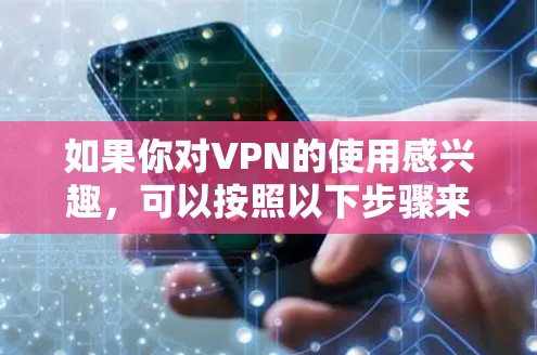如果你对VPN的使用感兴趣，可以按照以下步骤来选择或了解VPN服务