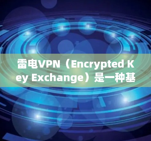 雷电VPN（Encrypted Key Exchange）是一种基于 Diffie-Hellman 公共密钥的加密通信协议，常用于加密数据传输。以下是一步步解释如何使用雷电VPN