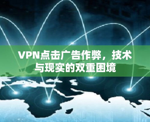 VPN点击广告作弊，技术与现实的双重困境