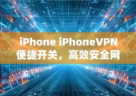 iPhone iPhoneVPN便捷开关，高效安全网络解决方案
