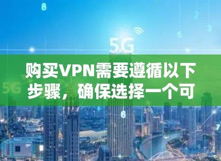 购买VPN需要遵循以下步骤，确保选择一个可靠的网络服务提供商。以下是详细的购买 VPN 的步骤指南