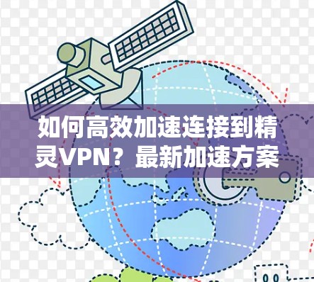 如何高效加速连接到精灵VPN？最新加速方案推荐