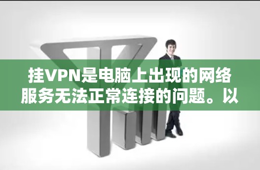 挂VPN是电脑上出现的网络服务无法正常连接的问题。以下是逐步的解决方案
