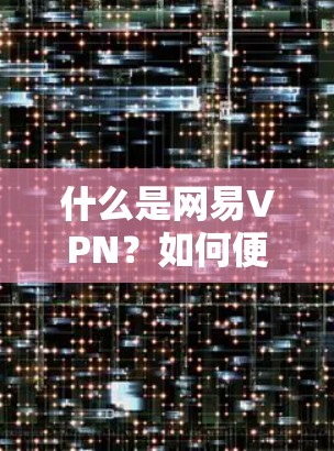 什么是网易VPN？如何便捷地进行远程访问？