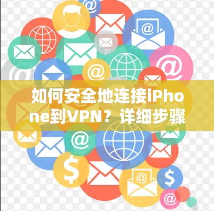 如何安全地连接iPhone到VPN？详细步骤与注意事项