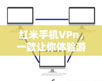 红米手机VPn，一款让你体验游戏与直播全场景的移动设备