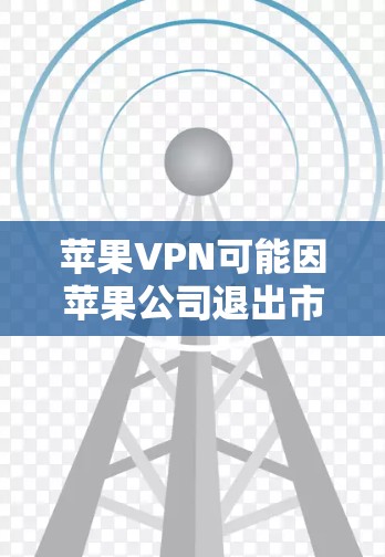 苹果VPN可能因苹果公司退出市场或转交第三方而无法购买。以下是对苹果VPN的分析和替代方案的总结