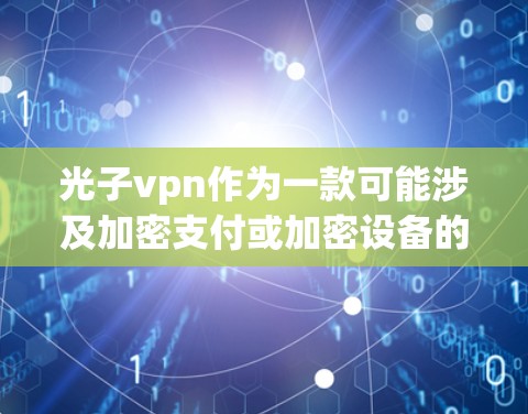光子vpn作为一款可能涉及加密支付或加密设备的软件，其在安卓上的应用涉及多方面的功能和技术。以下是对光子vpn在安卓设备上的使用情况的详细分析