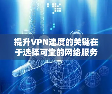 提升VPN速度的关键在于选择可靠的网络服务、优化网络连接和确保数据安全性。以下是一个结构化的指南，帮助您逐步提升VPN的速度